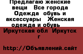 Предлагаю женские вещи - Все города Одежда, обувь и аксессуары » Женская одежда и обувь   . Иркутская обл.,Иркутск г.